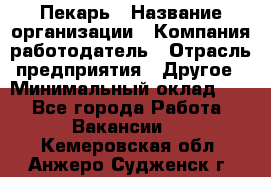 Пекарь › Название организации ­ Компания-работодатель › Отрасль предприятия ­ Другое › Минимальный оклад ­ 1 - Все города Работа » Вакансии   . Кемеровская обл.,Анжеро-Судженск г.